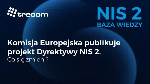 Trecom - NI2 2 Baza Wiedzy - 16 grudnia 2020 - Komisja Europejska publikuje projekt Dyrektywy NIS 2